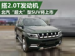 国产JEEP北汽超大型SUV将上市 搭2.0T发动机